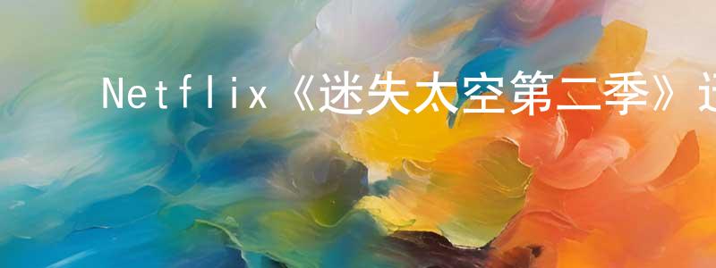 ﻿戴祝英发布﻿Netflix《迷失太空第二季》迅雷下载/在线观看/百度云-魔幻/科幻-美剧天堂